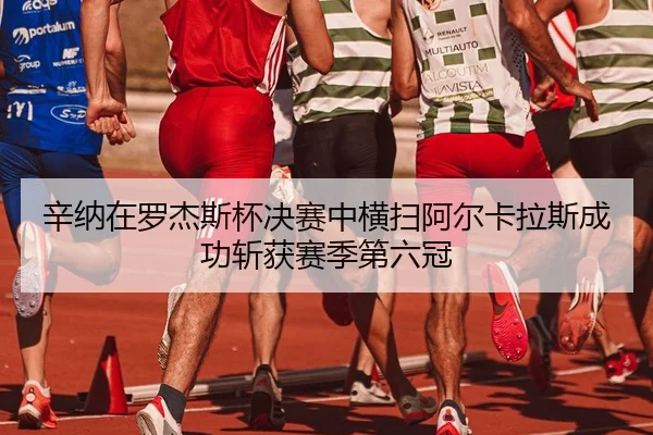 辛纳在罗杰斯杯决赛中横扫阿尔卡拉斯成功斩获赛季第六冠